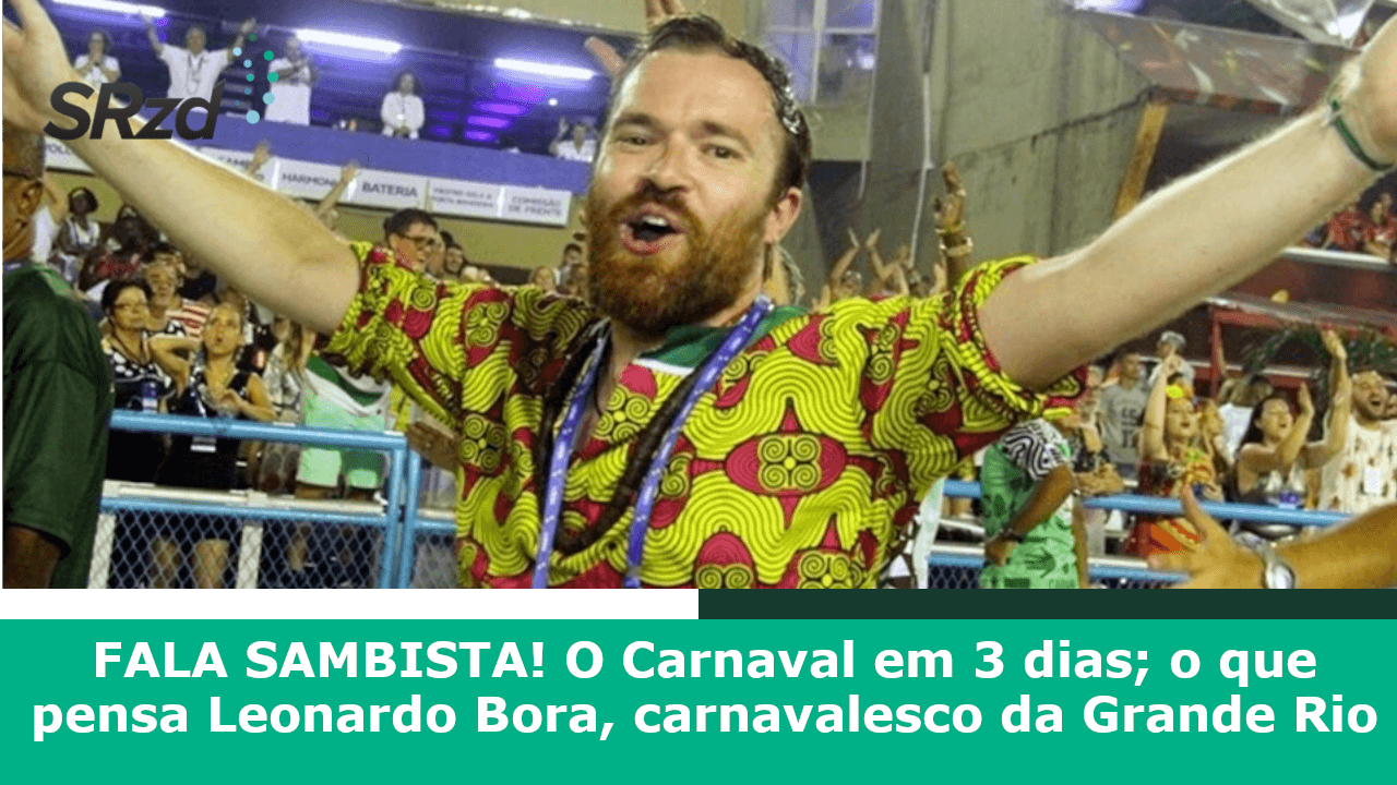 O maior espetáculo da Terra em 3 dias; o que pensa Leonardo Bora, carnavalesco da GRANDE RIO