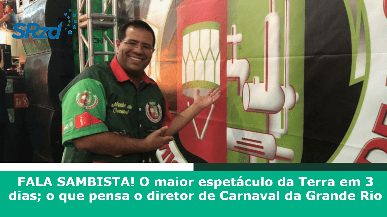 O CARNAVAL em 3 dias; o que pensa o diretor de Carnaval da Grande Rio